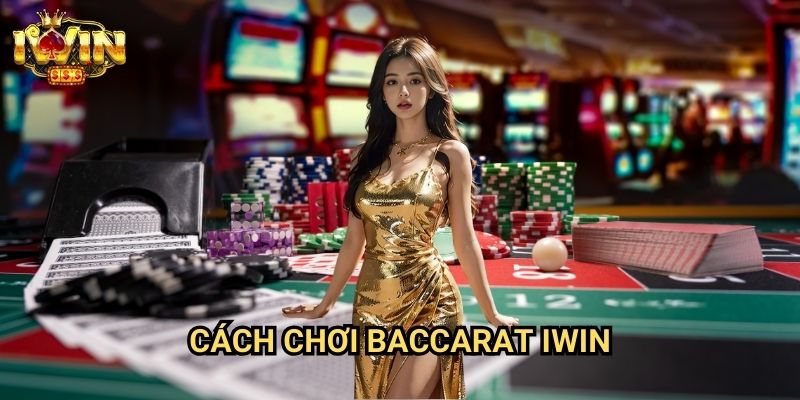 Cách chơi baccarat Iwin - Hướng Dẫn Chi Tiết Từ Người Trong Nghề