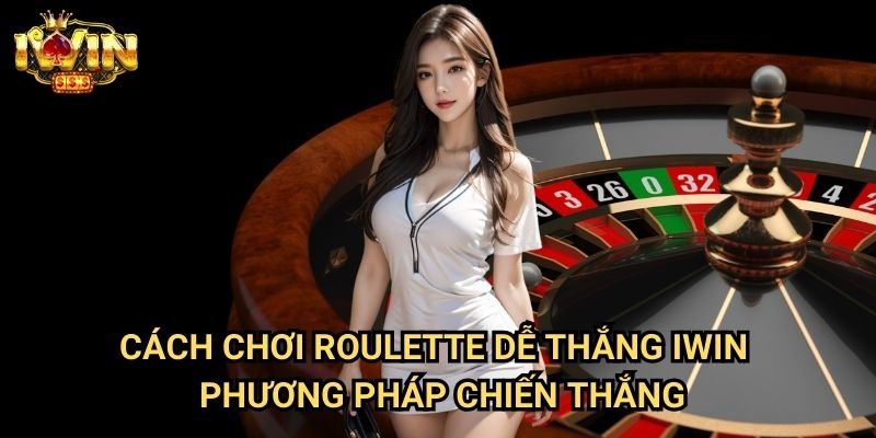 Cách chơi Roulette dễ thắng Iwin - Phương pháp chiến thắng