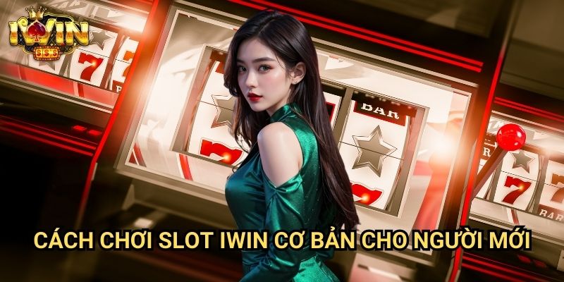 Cách chơi slot Iwin Cơ Bản Cho Người Mới