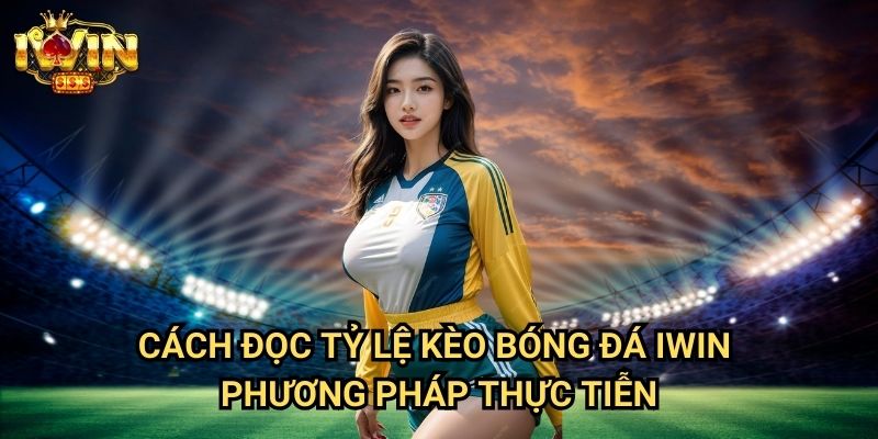 Cách đọc tỷ lệ kèo bóng đá Iwin - Phương pháp thực tiễn