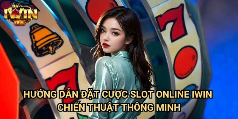 Hướng dẫn đặt cược slot online Iwin - Chiến thuật thông minh