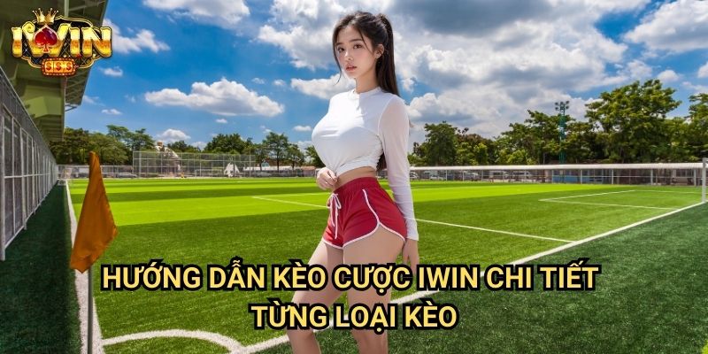 Hướng dẫn kèo cược Iwin Chi Tiết Từng Loại Kèo