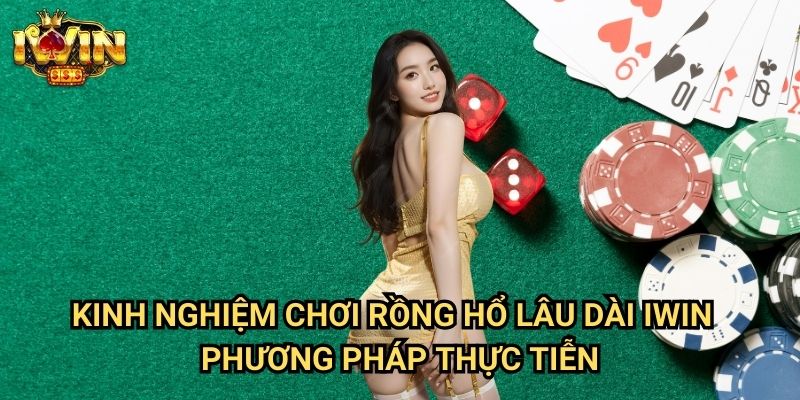 Kinh nghiệm chơi rồng hổ lâu dài Iwin - Phương pháp thực tiễn
