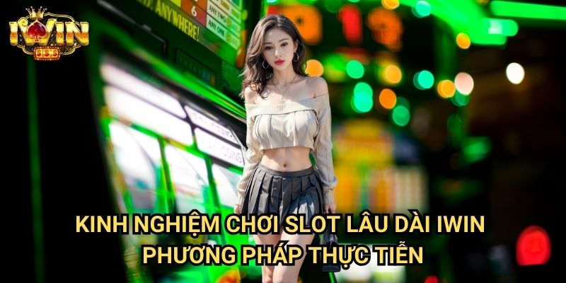 Kinh nghiệm chơi slot lâu dài Iwin - Phương pháp thực tiễn