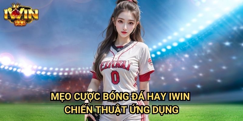 Mẹo đặt cược bóng đá hay Iwin - Chiến thuật ứng dụng