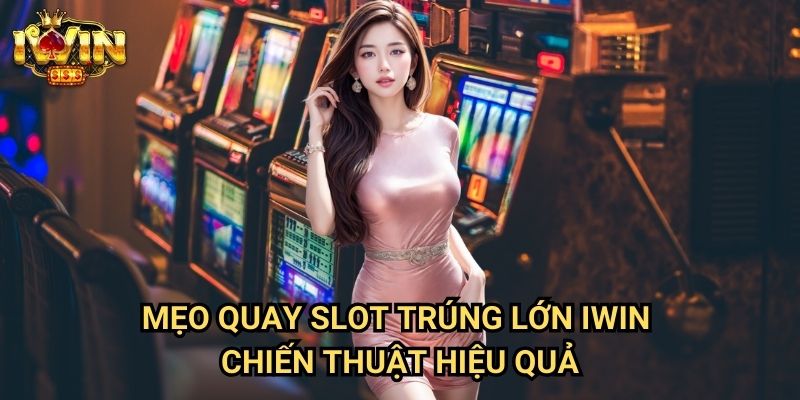 Mẹo quay slot trúng lớn Iwin - Chiến thuật hiệu quả