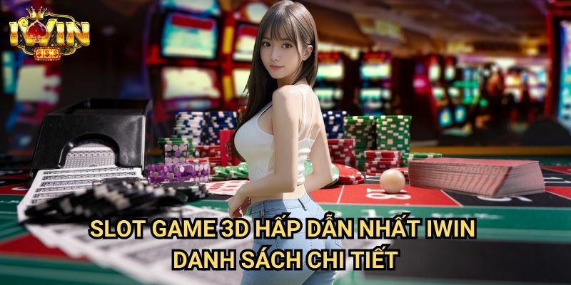 Slot game 3D hấp dẫn nhất Iwin - Danh sách chi tiết