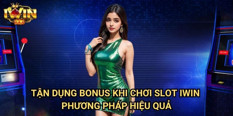 Tận dụng bonus khi chơi slot Iwin - Phương pháp hiệu quả