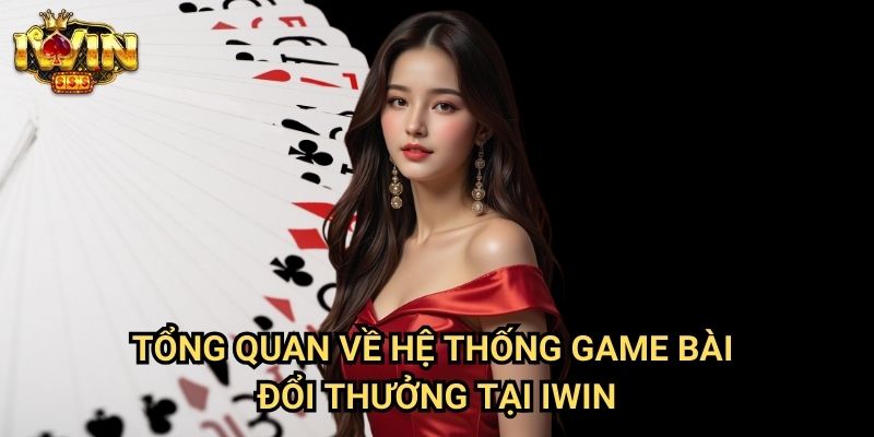 Tổng quan về hệ thống game bài đổi thưởng tại Iwin